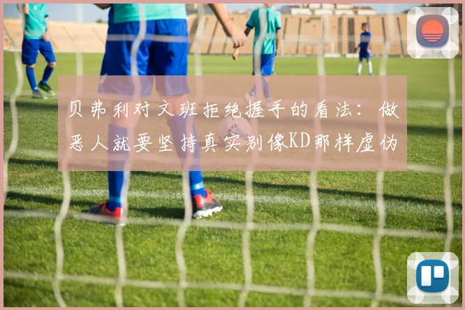 贝弗利对文班拒绝握手的看法：做恶人就要坚持真实别像KD那样虚伪