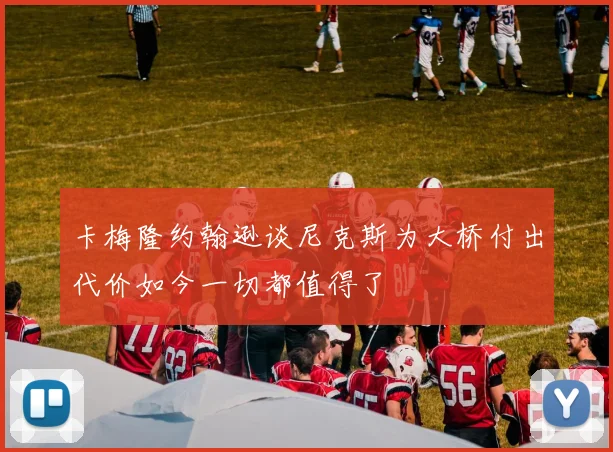 卡梅隆约翰逊谈尼克斯为大桥付出代价如今一切都值得了