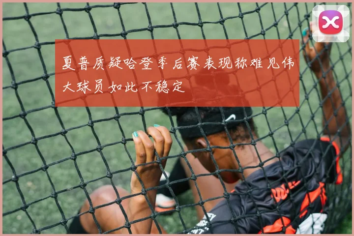 夏普质疑哈登季后赛表现称难见伟大球员如此不稳定