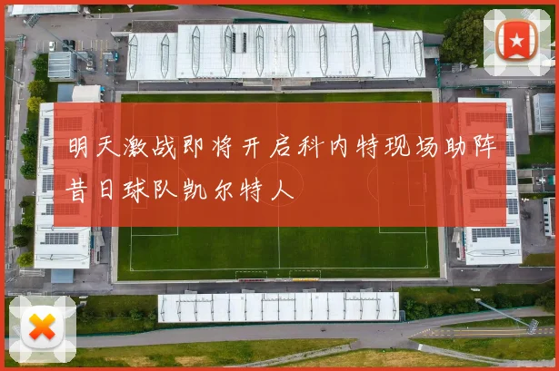 明天激战即将开启科内特现场助阵昔日球队凯尔特人